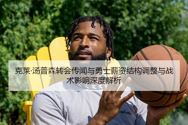 克莱·汤普森转会传闻与勇士薪资结构调整与战术影响深度解析
