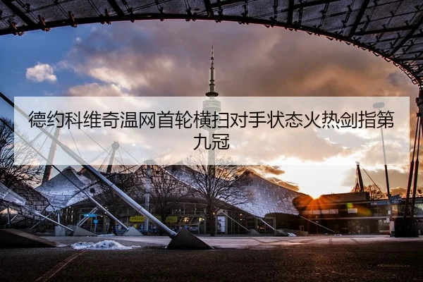 德约科维奇温网首轮横扫对手状态火热剑指第九冠