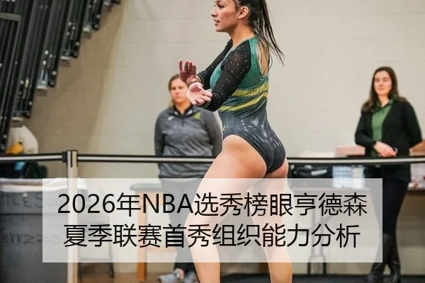 2026年NBA选秀榜眼亨德森夏季联赛首秀组织能力分析